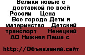 Велики новые с доставкой по всей России  › Цена ­ 700 - Все города Дети и материнство » Детский транспорт   . Ненецкий АО,Нижняя Пеша с.